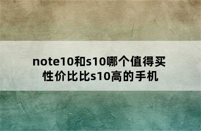 note10和s10哪个值得买 性价比比s10高的手机